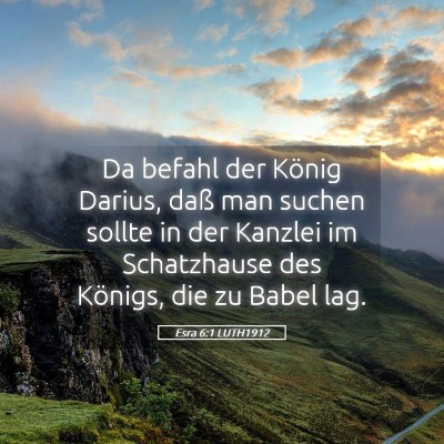 Picture 05 - Esra 6:1 LUTH1912 - Da befahl der König Darius, daß man suchen - Bible Verse Picture