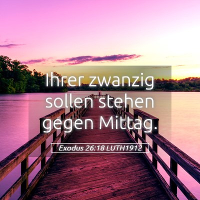 Picture 05 - Exodus 26:18 LUTH1912 - Ihrer zwanzig sollen stehen gegen - Bible Verse Picture