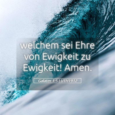 Picture 05 - Galater 1:5 LUTH1912 - welchem sei Ehre von Ewigkeit zu Ewigkeit! - Bible Verse Picture