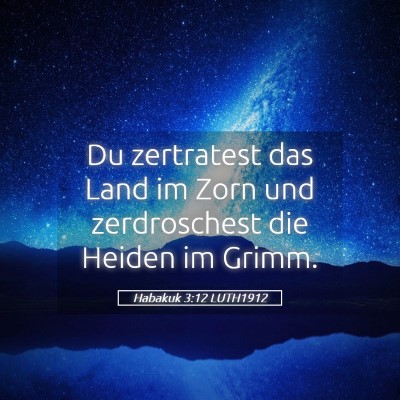 Picture 05 - Habakuk 3:12 LUTH1912 - Du zertratest das Land im Zorn und zerdroschest - Bible Verse Picture