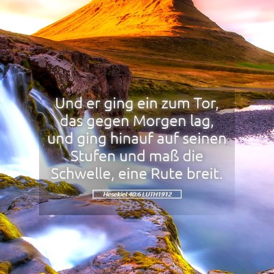 Picture 05 - Hesekiel 40:6 LUTH1912 - Und er ging ein zum Tor, das gegen Morgen lag, - Bible Verse Picture