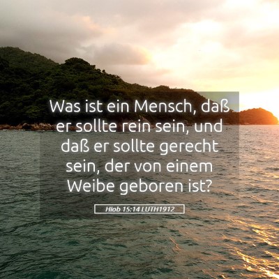 Picture 05 - Hiob 15:14 LUTH1912 - Was ist ein Mensch, daß er sollte rein sein, und - Bible Verse Picture