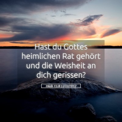 Picture 05 - Hiob 15:8 LUTH1912 - Hast du Gottes heimlichen Rat gehört und die - Bible Verse Picture