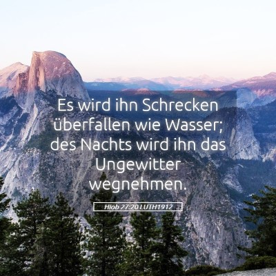 Picture 05 - Hiob 27:20 LUTH1912 - Es wird ihn Schrecken überfallen wie Wasser; des - Bible Verse Picture