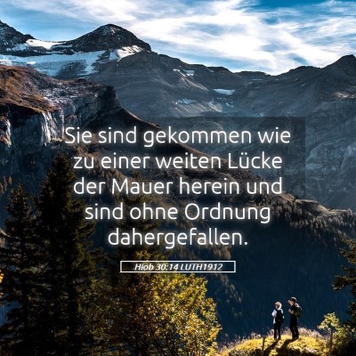 Picture 05 - Hiob 30:14 LUTH1912 - Sie sind gekommen wie zu einer weiten Lücke der - Bible Verse Picture