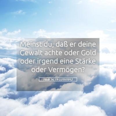 Picture 05 - Hiob 36:19 LUTH1912 - Meinst du, daß er deine Gewalt achte oder Gold - Bible Verse Picture