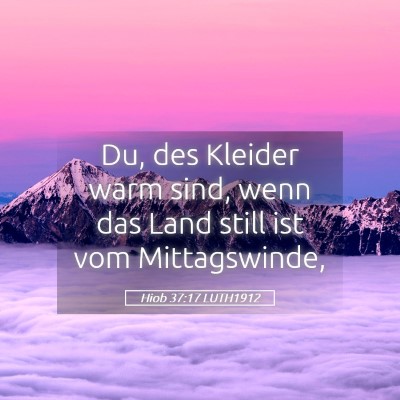 Picture 05 - Hiob 37:17 LUTH1912 - Du, des Kleider warm sind, wenn das Land still - Bible Verse Picture