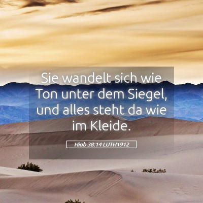 Picture 05 - Hiob 38:14 LUTH1912 - Sie wandelt sich wie Ton unter dem Siegel, und - Bible Verse Picture