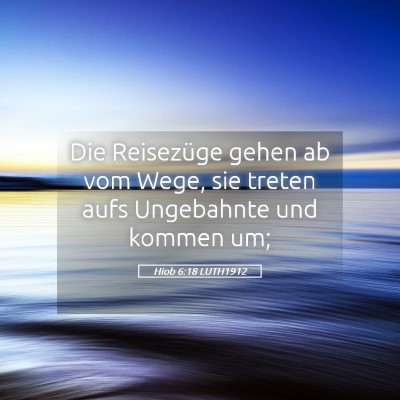 Picture 05 - Hiob 6:18 LUTH1912 - Die Reisezüge gehen ab vom Wege, sie treten aufs - Bible Verse Picture