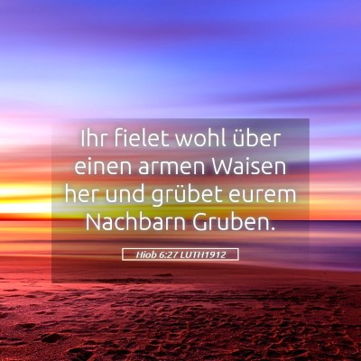 Picture 05 - Hiob 6:27 LUTH1912 - Ihr fielet wohl über einen armen Waisen her und - Bible Verse Picture