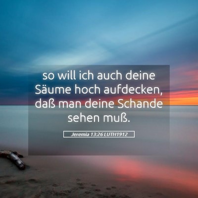 Picture 05 - Jeremia 13:26 LUTH1912 - so will ich auch deine Säume hoch aufdecken, - Bible Verse Picture