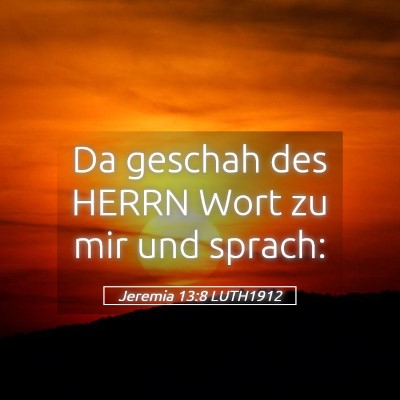 Picture 05 - Jeremia 13:8 LUTH1912 - Da geschah des HERRN Wort zu mir und - Bible Verse Picture