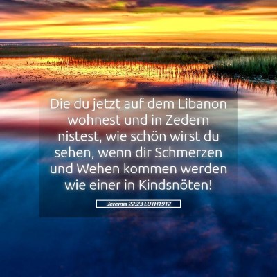 Picture 05 - Jeremia 22:23 LUTH1912 - Die du jetzt auf dem Libanon wohnest und in - Bible Verse Picture