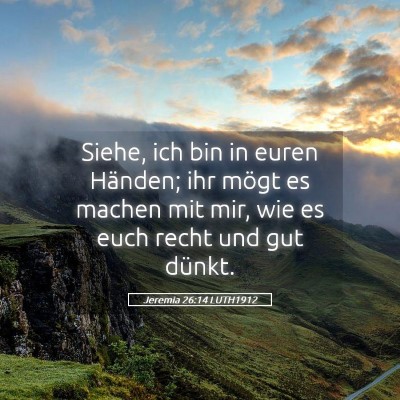 Picture 05 - Jeremia 26:14 LUTH1912 - Siehe, ich bin in euren Händen; ihr mögt es - Bible Verse Picture