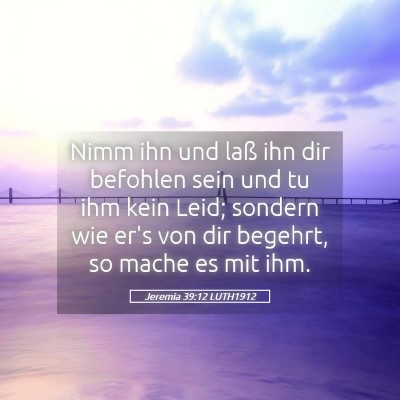 Picture 05 - Jeremia 39:12 LUTH1912 - Nimm ihn und laß ihn dir befohlen sein und tu - Bible Verse Picture