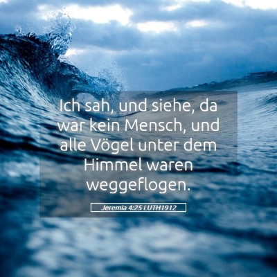Picture 05 - Jeremia 4:25 LUTH1912 - Ich sah, und siehe, da war kein Mensch, und alle - Bible Verse Picture