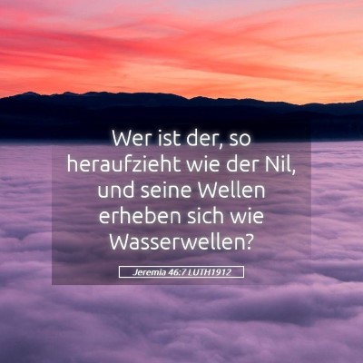 Picture 05 - Jeremia 46:7 LUTH1912 - Wer ist der, so heraufzieht wie der Nil, und - Bible Verse Picture