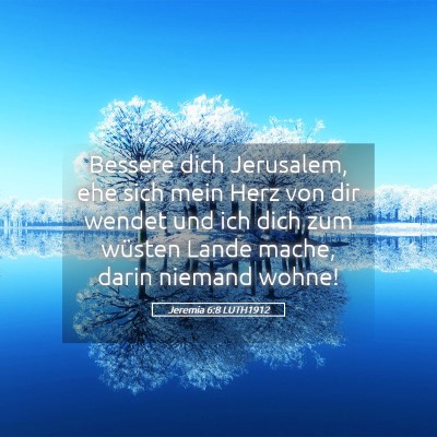 Picture 05 - Jeremia 6:8 LUTH1912 - Bessere dich Jerusalem, ehe sich mein Herz von - Bible Verse Picture