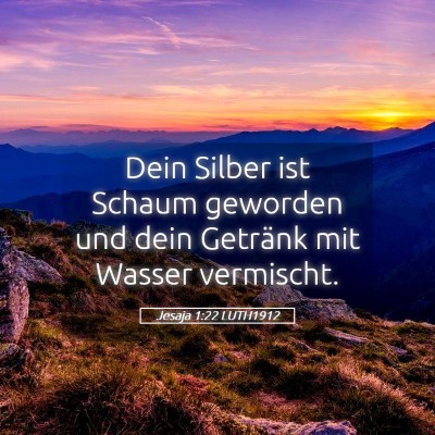 Picture 05 - Jesaja 1:22 LUTH1912 - Dein Silber ist Schaum geworden und dein Getränk - Bible Verse Picture