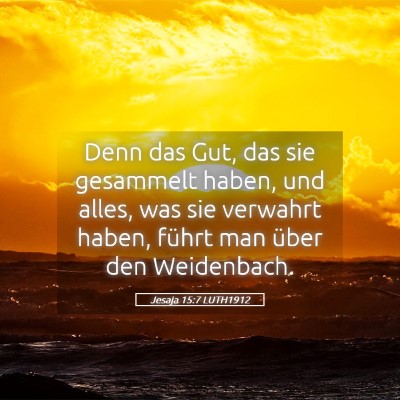 Picture 05 - Jesaja 15:7 LUTH1912 - Denn das Gut, das sie gesammelt haben, und alles, - Bible Verse Picture