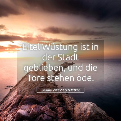 Picture 05 - Jesaja 24:12 LUTH1912 - Eitel Wüstung ist in der Stadt geblieben, und - Bible Verse Picture