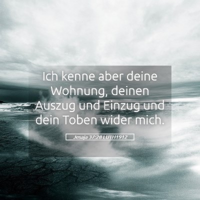 Picture 05 - Jesaja 37:28 LUTH1912 - Ich kenne aber deine Wohnung, deinen Auszug und - Bible Verse Picture