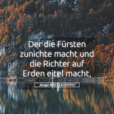 Picture 05 - Jesaja 40:23 LUTH1912 - Der die Fürsten zunichte macht und die Richter - Bible Verse Picture