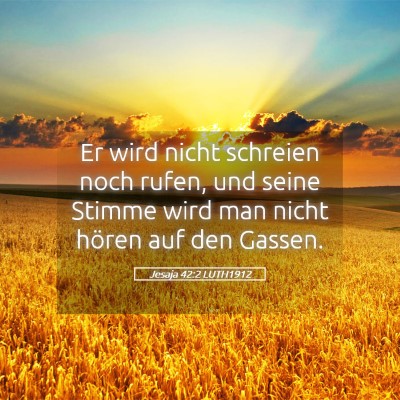 Picture 05 - Jesaja 42:2 LUTH1912 - Er wird nicht schreien noch rufen, und seine - Bible Verse Picture