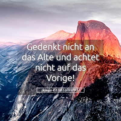 Picture 05 - Jesaja 43:18 LUTH1912 - Gedenkt nicht an das Alte und achtet nicht auf - Bible Verse Picture