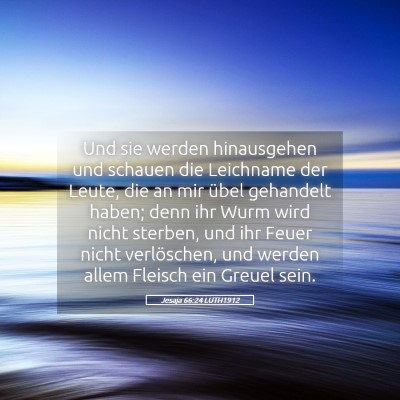 Picture 05 - Jesaja 66:24 LUTH1912 - Und sie werden hinausgehen und schauen die - Bible Verse Picture