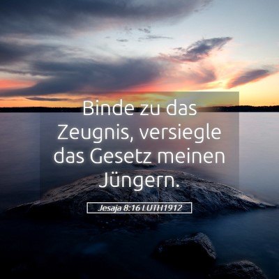 Picture 05 - Jesaja 8:16 LUTH1912 - Binde zu das Zeugnis, versiegle das Gesetz meinen - Bible Verse Picture
