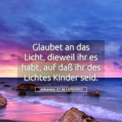 Picture 05 - Johannes 12:36 LUTH1912 - Glaubet an das Licht, dieweil ihr es habt, auf - Bible Verse Picture