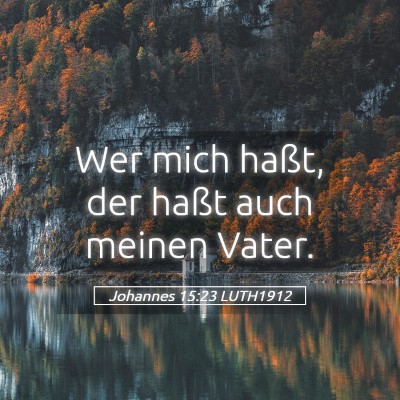 Picture 05 - Johannes 15:23 LUTH1912 - Wer mich haßt, der haßt auch meinen - Bible Verse Picture
