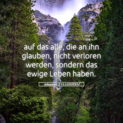 Picture 05 - Johannes 3:15 LUTH1912 - auf das alle, die an ihn glauben, nicht verloren - Bible Verse Picture