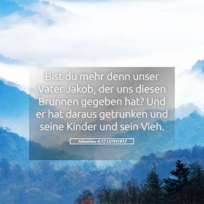 Picture 05 - Johannes 4:12 LUTH1912 - Bist du mehr denn unser Vater Jakob, der uns - Bible Verse Picture