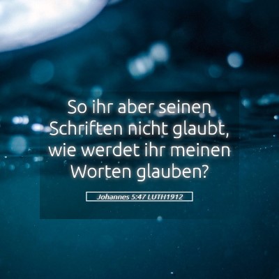 Picture 05 - Johannes 5:47 LUTH1912 - So ihr aber seinen Schriften nicht glaubt, wie - Bible Verse Picture