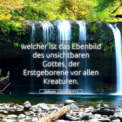 Picture 05 - Kolosser 1:15 LUTH1912 - welcher ist das Ebenbild des unsichtbaren Gottes, - Bible Verse Picture