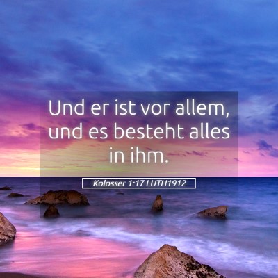 Picture 05 - Kolosser 1:17 LUTH1912 - Und er ist vor allem, und es besteht alles in - Bible Verse Picture