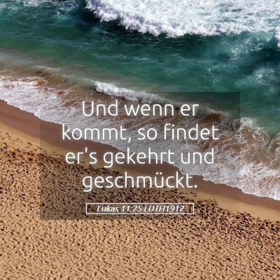 Picture 05 - Lukas 11:25 LUTH1912 - Und wenn er kommt, so findet er's gekehrt und - Bible Verse Picture