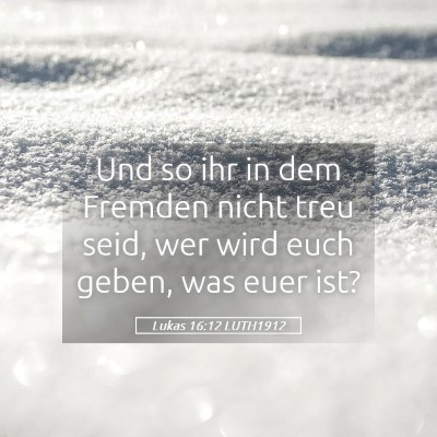 Picture 05 - Lukas 16:12 LUTH1912 - Und so ihr in dem Fremden nicht treu seid, wer - Bible Verse Picture
