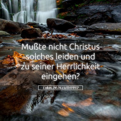 Picture 05 - Lukas 24:26 LUTH1912 - Mußte nicht Christus solches leiden und zu - Bible Verse Picture