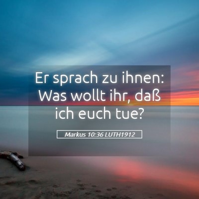 Picture 05 - Markus 10:36 LUTH1912 - Er sprach zu ihnen: Was wollt ihr, daß ich euch - Bible Verse Picture