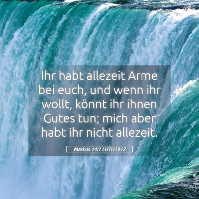 Picture 05 - Markus 14:7 LUTH1912 - Ihr habt allezeit Arme bei euch, und wenn ihr - Bible Verse Picture