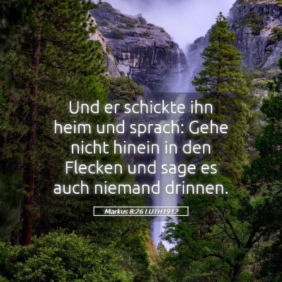 Picture 05 - Markus 8:26 LUTH1912 - Und er schickte ihn heim und sprach: Gehe nicht - Bible Verse Picture