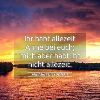 Picture 05 - Matthäus 26:11 LUTH1912 - Ihr habt allezeit Arme bei euch; mich aber habt - Bible Verse Picture