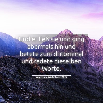 Picture 05 - Matthäus 26:44 LUTH1912 - Und er ließ sie und ging abermals hin und betete - Bible Verse Picture