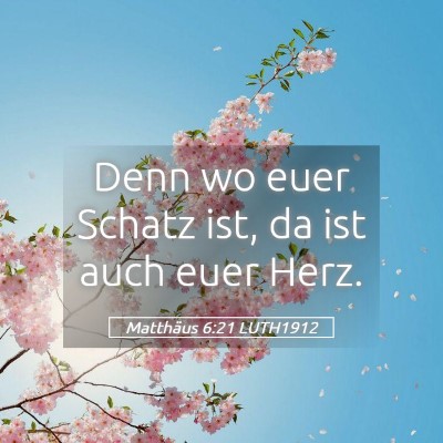 Picture 05 - Matthäus 6:21 LUTH1912 - Denn wo euer Schatz ist, da ist auch euer - Bible Verse Picture