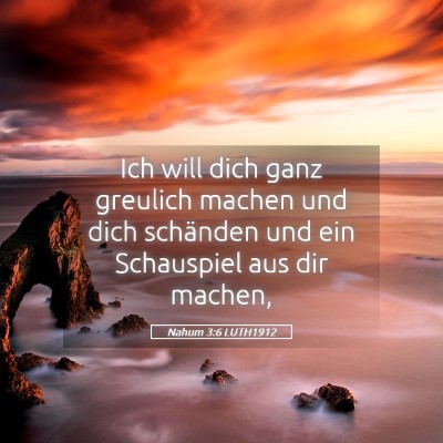 Picture 05 - Nahum 3:6 LUTH1912 - Ich will dich ganz greulich machen und dich - Bible Verse Picture