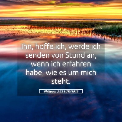 Picture 05 - Philipper 2:23 LUTH1912 - Ihn, hoffe ich, werde ich senden von Stund an, - Bible Verse Picture