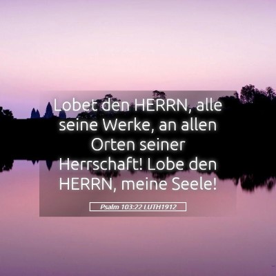 Picture 05 - Psalm 103:22 LUTH1912 - Lobet den HERRN, alle seine Werke, an allen Orten - Bible Verse Picture
